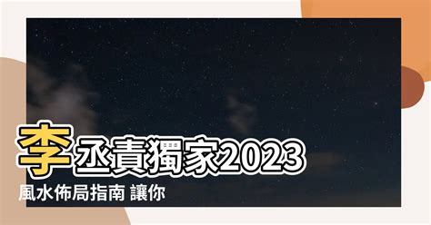 李丞責2023風水擺設|【2023風水佈局 李 丞 責】2023兔年風水佈局｜李丞責傳授12生 